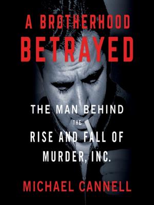 A brotherhood betrayed  : The man behind the rise and fall of murder, inc.. Michael Cannell. 