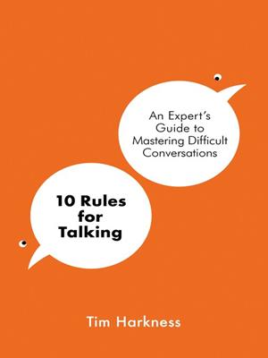 10 rules for talking  : An expert's guide to mastering difficult conversations. Tim Harkness. 