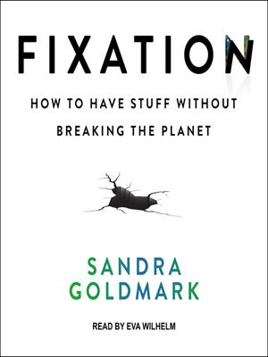Fixation  : How to have stuff without breaking the planet. Sandra Goldmark. 