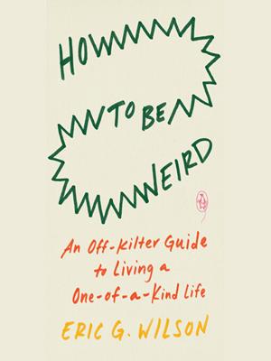 How to be weird  : An off-kilter guide to living a one-of-a-kind life. Eric G Wilson. 