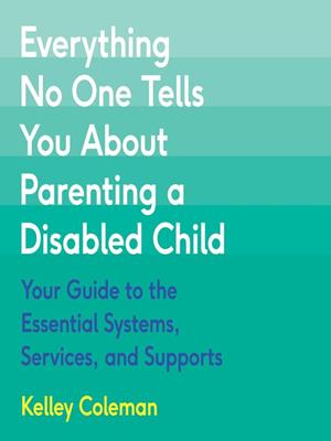 Everything no one tells you about parenting a disabled child  : Your guide to the essential systems, services, and supports. Kelley Coleman. 
