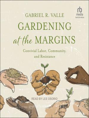 Gardening at the margins  : Convivial labor, community, and resistance. Gabriel R Valle. 