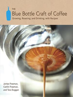 The blue bottle craft of coffee  : Growing, Roasting, and Drinking, with Recipes. James Freeman. 