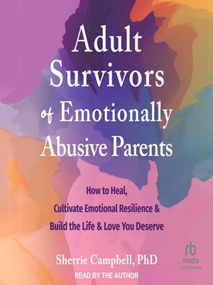 Adult survivors of emotionally abusive parents  : How to heal, cultivate emotional resilience, and build the life and love you deserve. Sherrie Campbell, PhD. 
