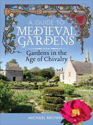 A guide to medieval gardens  : Gardens in the age of chivalry. Michael Brown. 
