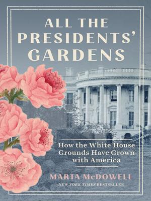 All the presidents' gardens  : How the white house grounds have grown with america. Marta McDowell. 