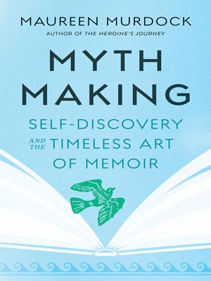 Mythmaking  : Self-discovery and the timeless art of memoir. Maureen Murdock. 