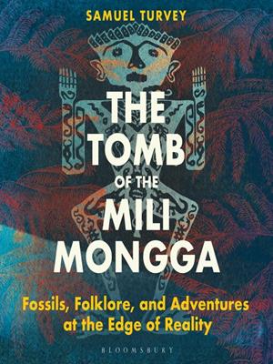 The tomb of the mili mongga  : Fossils, folklore, and adventures at the edge of reality. Samuel Turvey. 