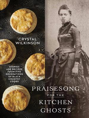 Praisesong for the kitchen ghosts  : Stories and recipes from five generations of black country cooks. Crystal Wilkinson. 
