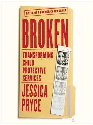 Broken  : Transforming child protective services—notes of a former caseworker. Jessica Pryce. 