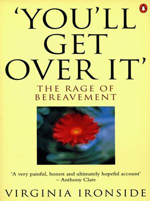 'you'll get over it'  : The Rage of Bereavement. Virginia Ironside. 
