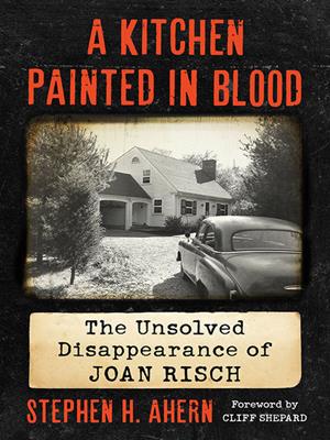 A kitchen painted in blood  : The unsolved disappearance of joan risch. Stephen H Ahern. 