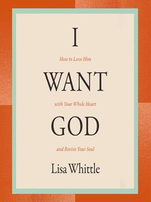 I want god  : How to love him with your whole heart and revive your soul. Lisa Whittle. 