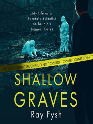 Shallow graves  : My life as a forensic scientist on britain's biggest cases. Ray Fysh. 