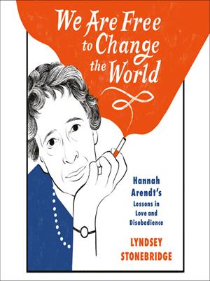 We are free to change the world  : Hannah arendt's lessons in love and disobedience. Lyndsey Stonebridge. 