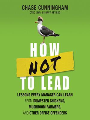 How not to lead  : Lessons every manager can learn from dumpster chickens, mushroom farmers, and other office offenders. Chase Cunningham. 
