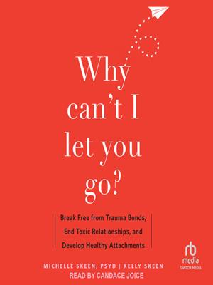 Why can't i let you go?  : Break free from trauma bonds, end toxic relationships, and develop healthy attachments. Michelle Skeen, PsyD. 
