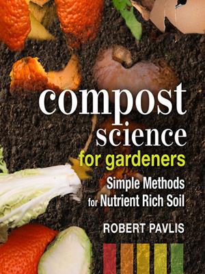 Compost science for gardeners  : Simple methods for nutrient-rich soil. Robert Pavlis. 