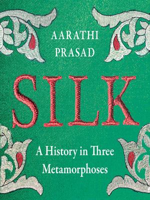 Silk  : A history in three metamorphoses. Aarathi Prasad. 