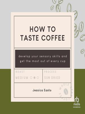 How to taste coffee  : Develop your sensory skills and get the most out of every cup. Jessica Easto. 