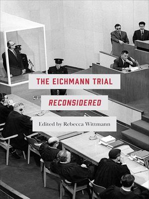  the eichmann trial reconsidered . Rebecca Wittmann. 