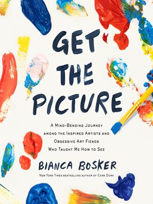 Get the picture  : A mind-bending journey among the inspired artists and obsessive art fiends who taught me how to see. Bianca Bosker. 