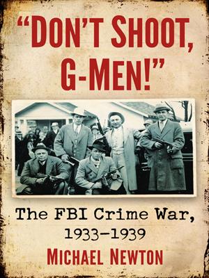 "don't shoot, g-men!"  : The fbi crime war, 1933-1939. Michael Newton. 