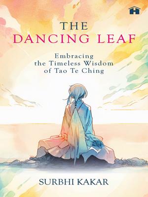 The dancing leaf  : Embracing the timeless wisdom of tao te ching. Surbhi Kakar. 