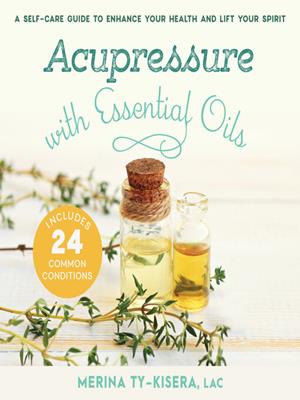 Acupressure with essential oils  : A self-care guide to enhance your health and lift your spirit—includes 24 common conditions. Merina Ty-Kisera. 