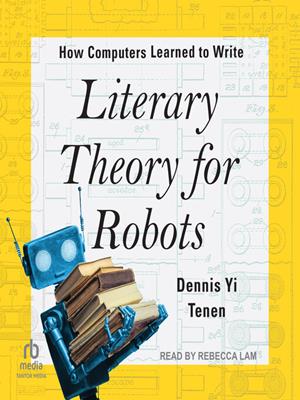 Literary theory for robots  : How computers learned to write. Dennis Yi Tenen. 