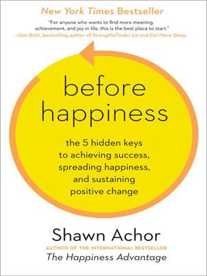 Before happiness  : The 5 Hidden Keys to Achieving Success, Spreading Happiness, and Sustaining Positive Change. Shawn Achor. 