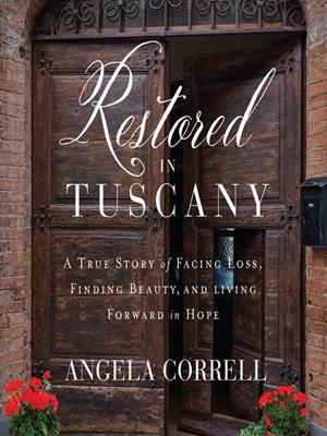 Restored in tuscany  : A true story of facing loss, finding beauty, and living forward in hope. Angela Correll. 