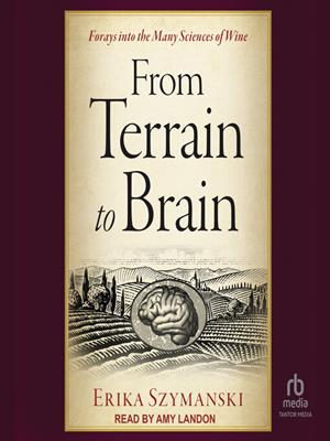 From terrain to brain  : Forays into the many sciences of wine. Erika Szymanski. 