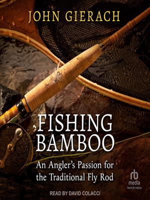Fishing bamboo  : An angler's passion for the traditional fly rod. John Gierach. 