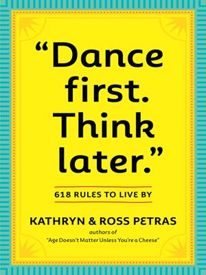 "dance first. think later"  : 618 rules to live by. Kathryn Petras. 