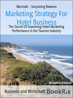 Marketing strategy for hotel business  : The secret of improving hotel marketing performance in the tourism industry. Murniati -. 