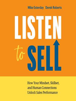 Listen to sell  : How your mindset, skillset, and human connections unlock sales performance. Mike Esterday. 