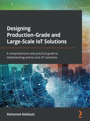 Designing production-grade and large-scale iot solutions  : A comprehensive and practical guide to implementing end-to-end iot solutions. Mohamed Abdelaziz. 