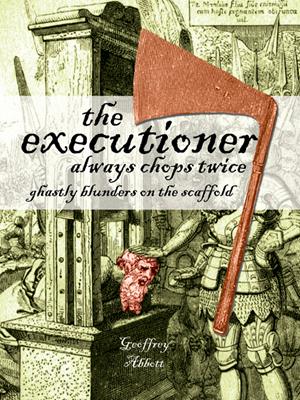 The executioner always chops twice  : Ghastly blunders on the scaffold. Geoffrey Abbott. 