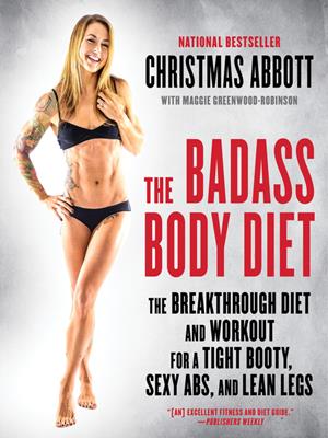 The badass body diet  : The Breakthrough Diet and Workout for a Tight Booty, Sexy Abs, and Lean Legs. Christmas Abbott. 