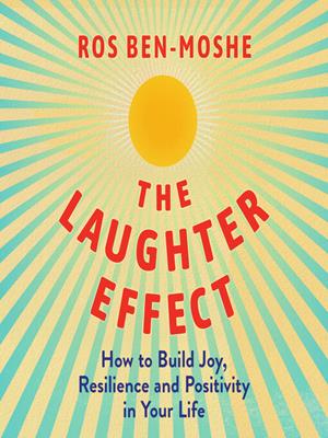 The laughter effect  : How to build joy, resilience, and positivity in your life. Ros Ben-Moshe. 