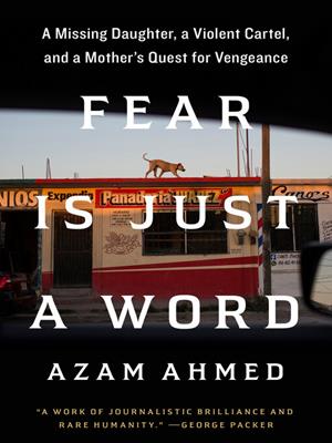 Fear is just a word  : A missing daughter, a violent cartel, and a mother's quest for vengeance. Azam Ahmed. 