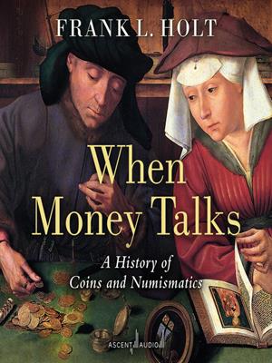 When money talks  : A history of coins and numismatics. Frank L Holt. 
