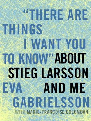 "there are things i want you to know" about stieg larsson and me . Eva Gabrielsson. 