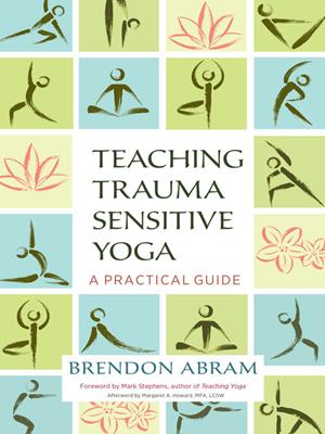 Teaching trauma-sensitive yoga  : A Practical Guide. Brendon Abram. 
