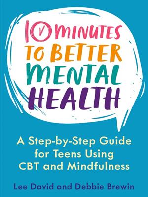 10 Minutes to Better Mental Health  : A Step-by-Step Guide for Teens Using CBT and Mindfulness. Lee David. 