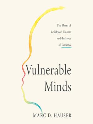 Vulnerable minds  : The harm of childhood trauma and the hope of resilience. Marc D Hauser. 