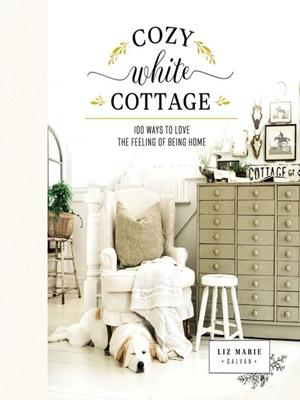 Cozy white cottage  : 100 ways to love the feeling of being home. Liz Marie Galvan. 