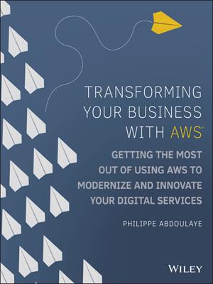Transforming your business with aws  : Getting the most out of using aws to modernize and innovate your digital services. Philippe Abdoulaye. 