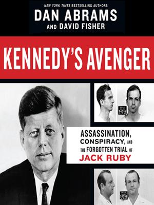 Kennedy's avenger  : Assassination, conspiracy, and the forgotten trial of jack ruby. Dan Abrams. 